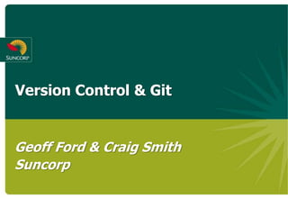 Version Control & Git


Geoff Ford & Craig Smith
Suncorp
 