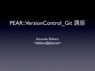 PEAR::VersionControl_Git

          Kousuke Ebihara
         <ebihara@php.net>
 