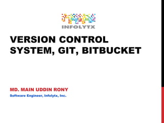 VERSION CONTROL
SYSTEM, GIT, BITBUCKET
MD. MAIN UDDIN RONY
Software Engineer, Infolytx, Inc.
 