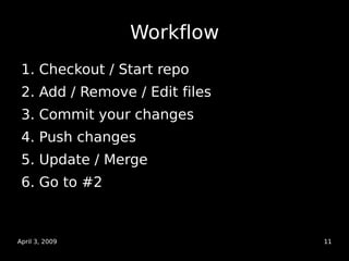 Workflow
 1. Checkout / Start repo
 2. Add / Remove / Edit files
 3. Commit your changes
 4. Push changes
 5. Update / Mer...