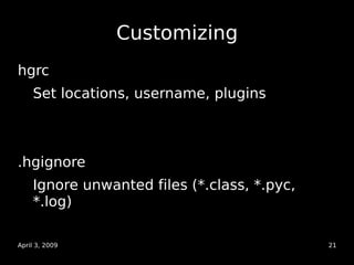 Customizing
hgrc
    Set locations, username, plugins



.hgignore
    Ignore unwanted files (*.class, *.pyc,
    *.log)

...