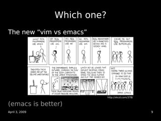 Which one?
The new “vim vs emacs”




                             http://xkcd.com/378/


(emacs is better)
April 3, 2009 ...