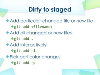 Dirty to staged
Add particular changed file or new file
  git add?<filename>
Add all changed or new files
  git add?.
Add interactively
  git add?Ci
Pick particular changes
  git add?\p
 