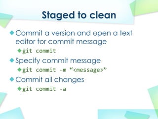 Staged to clean
Commit a version and open a text
editor for commit message
 git commit
Specify commit message
 git commit?Cm?<message>
Commit all changes
 git commit?\a
 