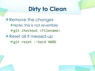 Dirty to Clean
Remove the changes
  Note: this is not revertible
  git checkout?<filename>
Reset all if messed up
  git reset?\\hard?HARD
 