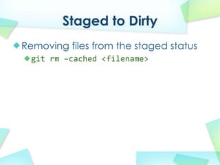 Staged to Dirty
Removing files from the staged status
  git rm Ccached?<filename>
 