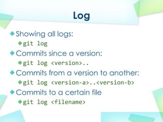 Log
Showing all logs:
  git log
Commits since a version:
  git log?<version>..
Commits from a version to another:
  git log?<version\a>..<version\b>
Commits to a certain file
  git log?<filename>
 
