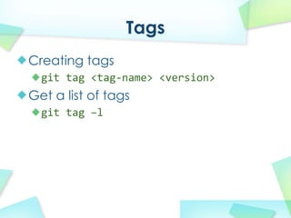Tags
Creating tags
  git tag?<tag\name>?<version>
Get a list of tags
  git tag?Cl
 