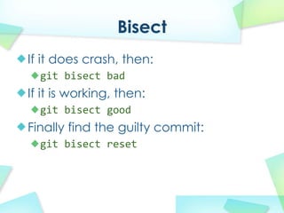 Bisect
If it does crash, then:
  git bisect?bad
If it is working, then:
  git bisect?good
Finally find the guilty commit:
  git bisect?reset
 