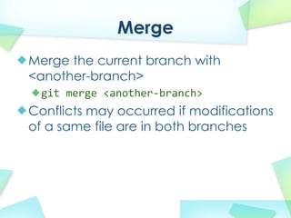 Merge
Merge the current branch with
<another-branch>
  git merge?<another\branch>
Conflicts may occurred if modifications
of a same file are in both branches
 