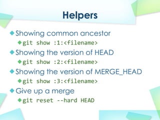 Helpers
Showing common ancestor
 git show?:1:<filename>
Showing the version of HEAD
 git show?:2:<filename>
Showing the version of MERGE_HEAD
 git show?:3:<filename>
Give up a merge
 git reset \\hard HEAD
 
