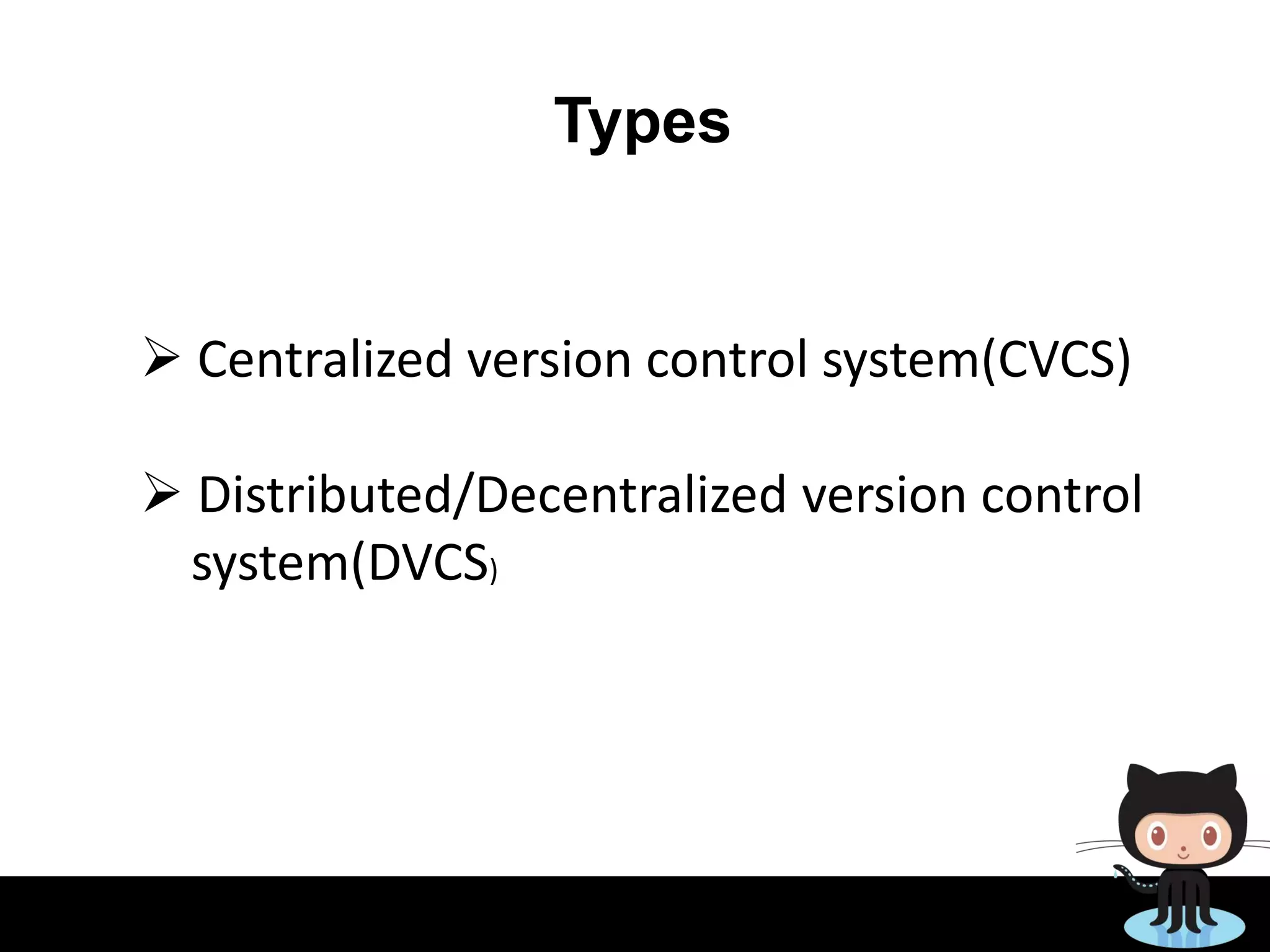 Types
 Centralized version control system(CVCS)
 Distributed/Decentralized version control
system(DVCS)
 