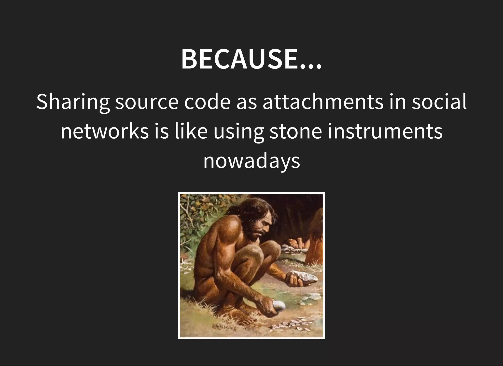 BECAUSE...
Sharing source code as attachments in social
networks is like using stone instruments
nowadays
 
