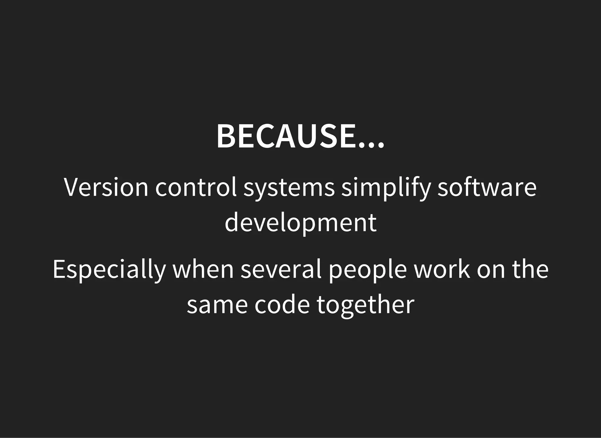 BECAUSE...
Version control systems simplify software
development
Especially when several people work on the
same code together
 