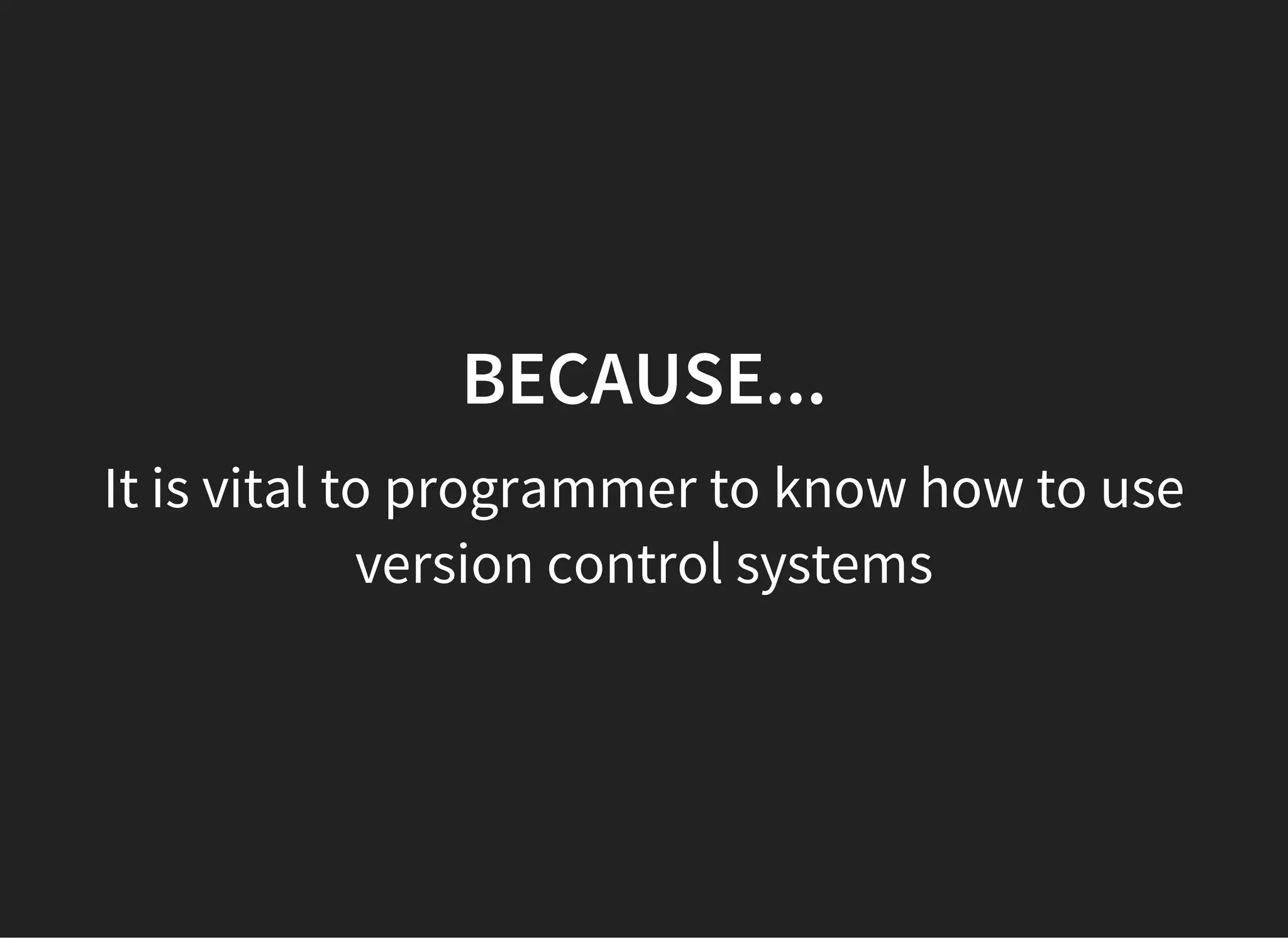 BECAUSE...
It is vital to programmer to know how to use
version control systems
 