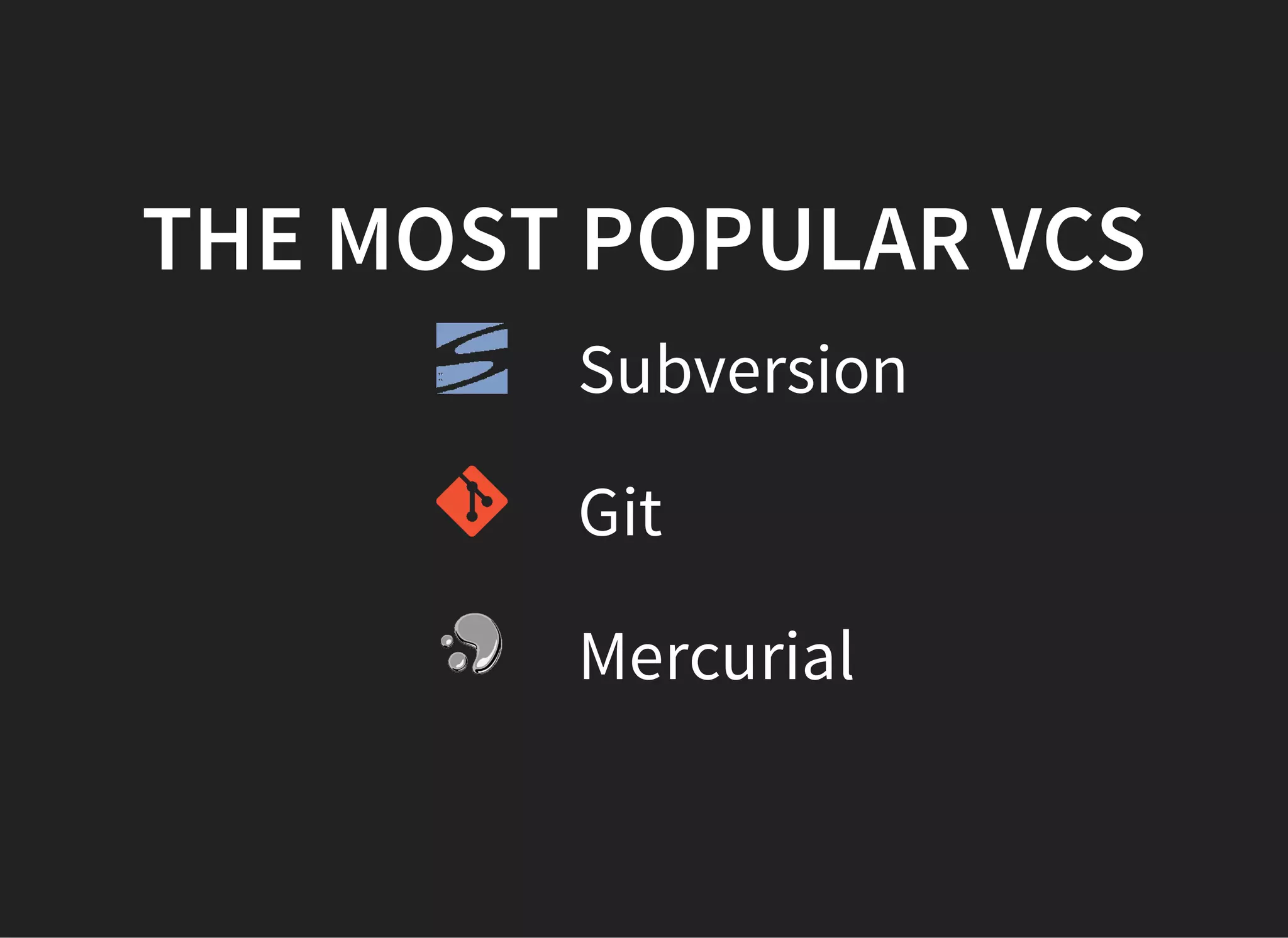 THE MOST POPULAR VCS
Subversion
Git
Mercurial
 