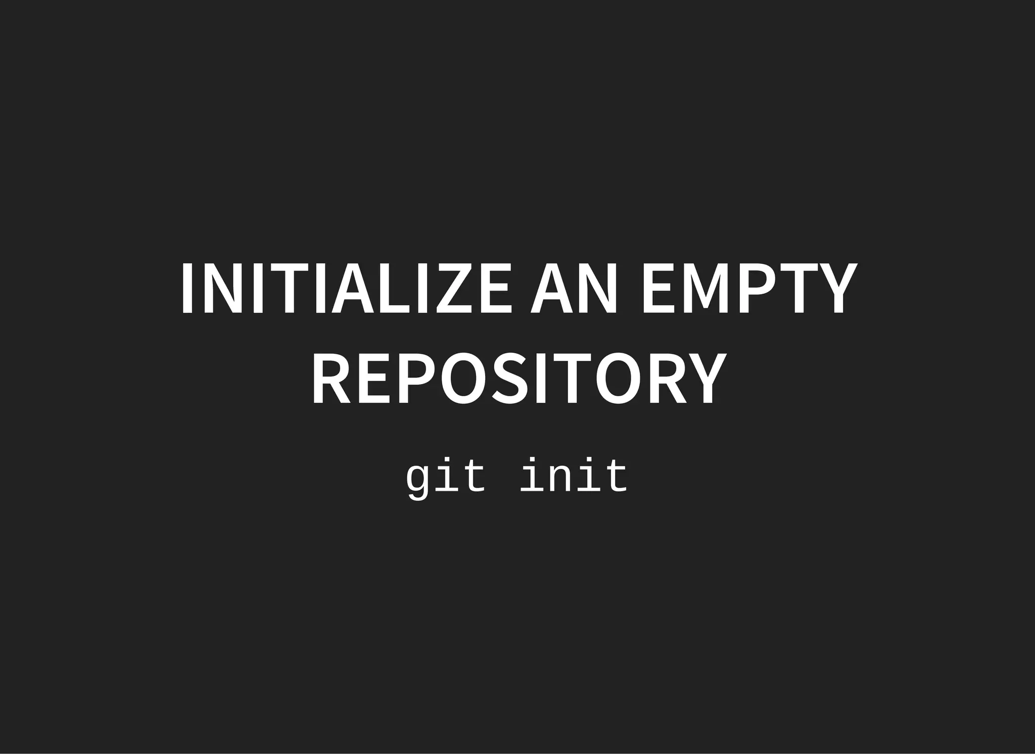 INITIALIZE AN EMPTY
REPOSITORY
git init
 