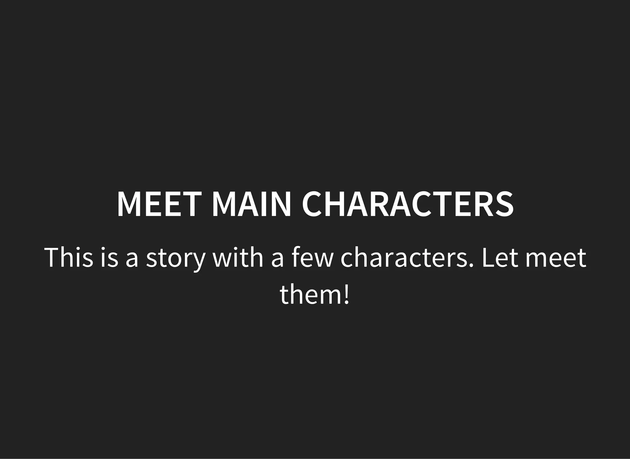 MEET MAIN CHARACTERS
This is a story with a few characters. Let meet
them!
 