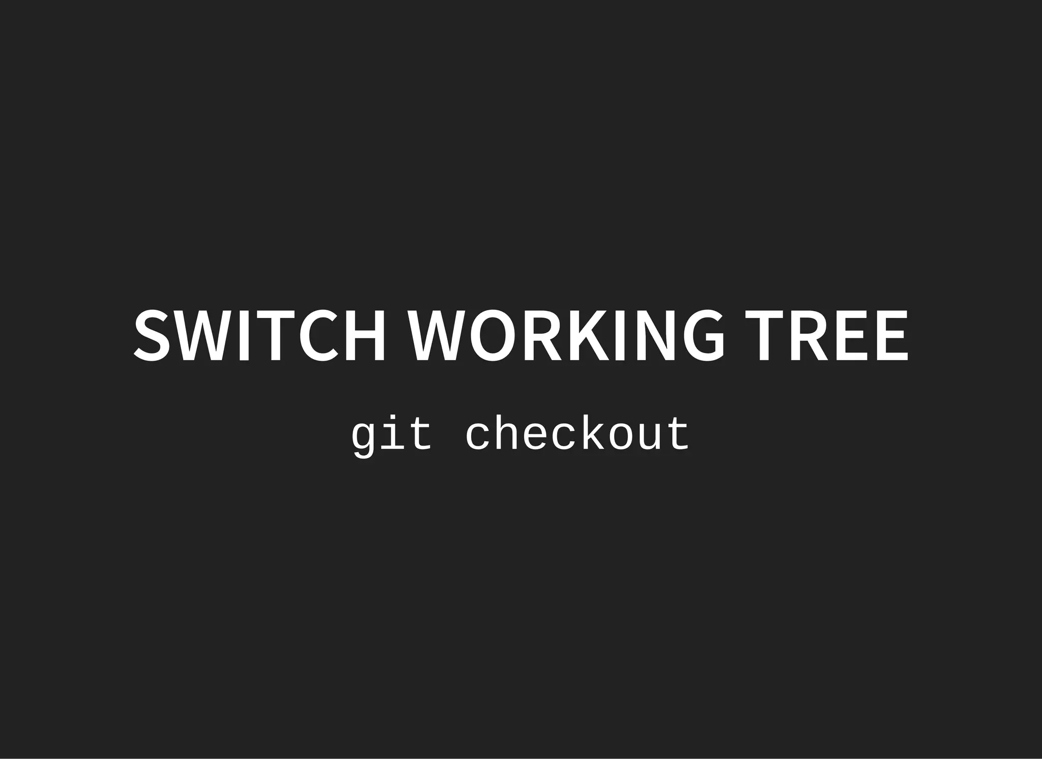 SWITCH WORKING TREE
git checkout
 