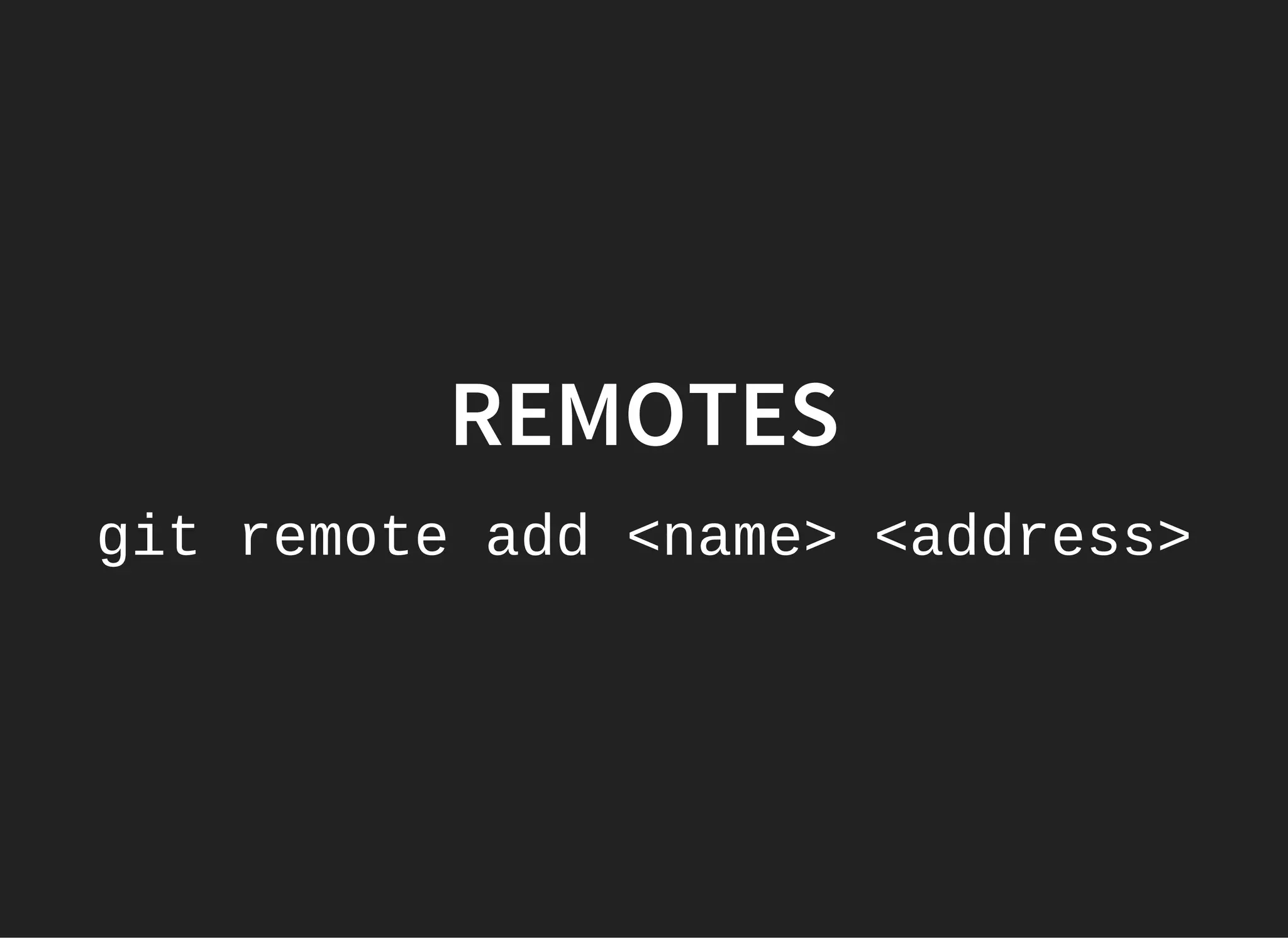REMOTES
git remote add <name> <address>
 