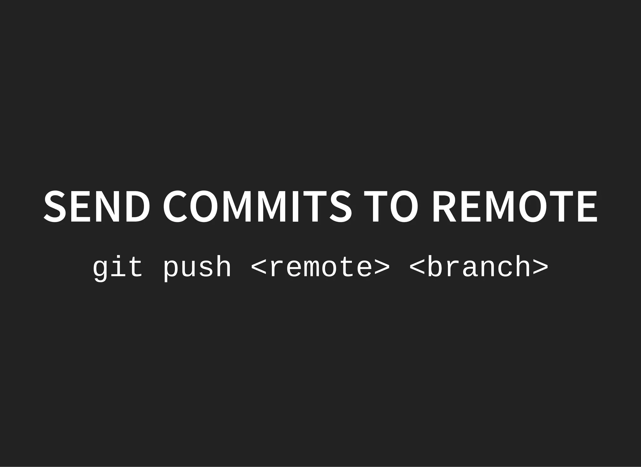 SEND COMMITS TO REMOTE
git push <remote> <branch>
 