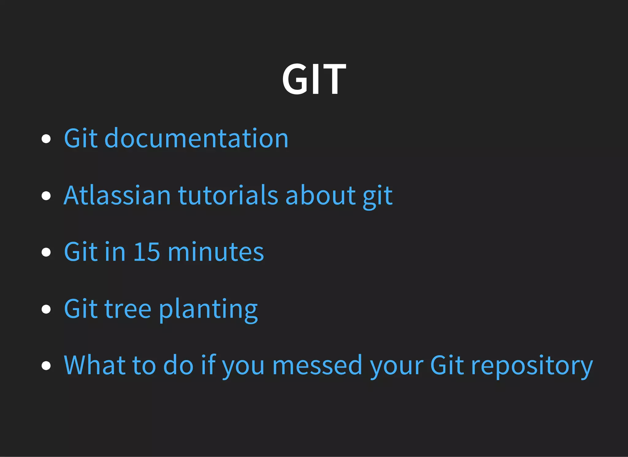 GIT
Git documentation
Atlassian tutorials about git
Git in 15 minutes
Git tree planting
What to do if you messed your Git repository
 