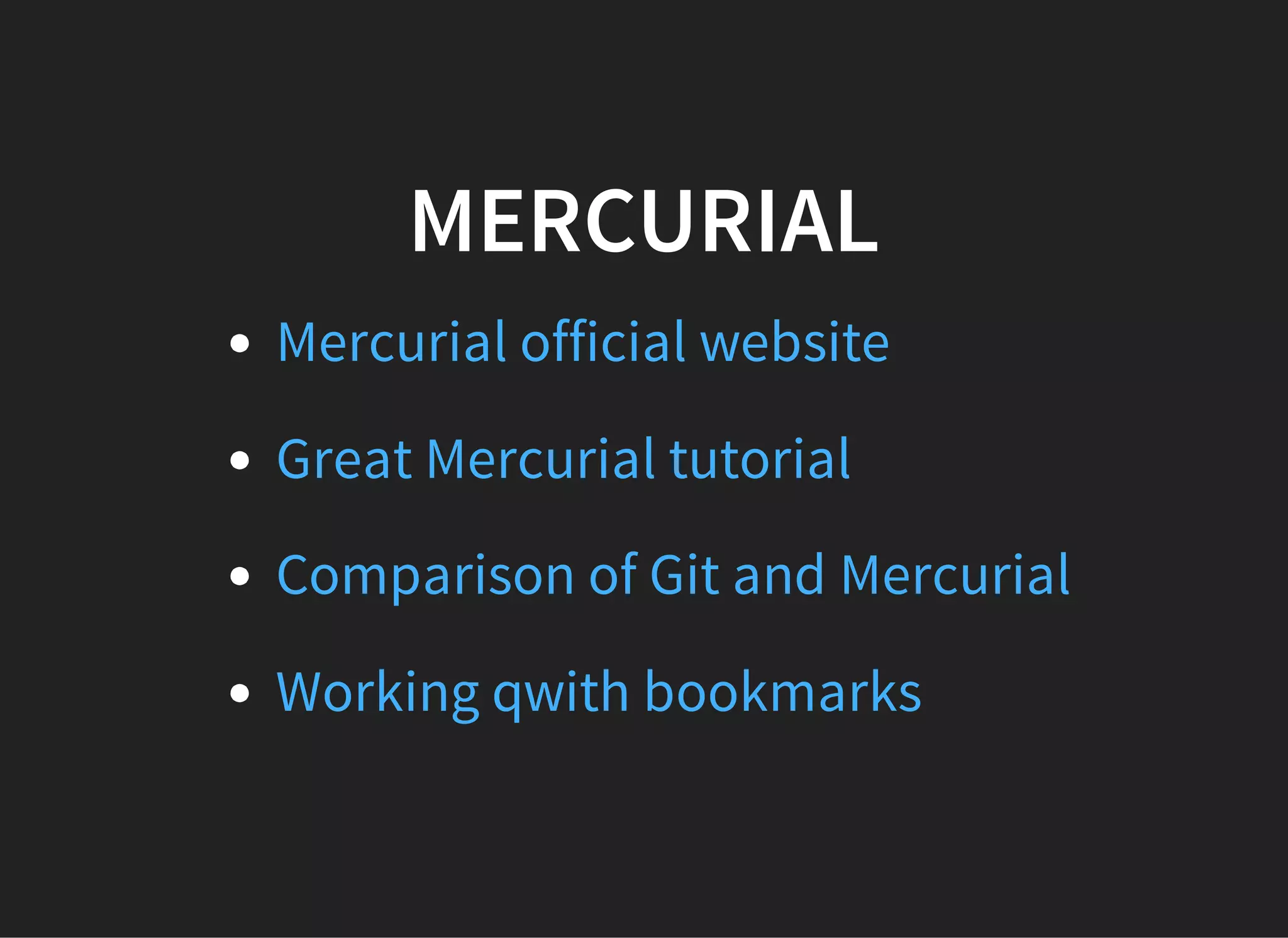 MERCURIAL
Mercurial official website
Great Mercurial tutorial
Comparison of Git and Mercurial
Working qwith bookmarks
 