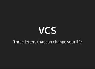 VCS
Three letters that can change your life
 