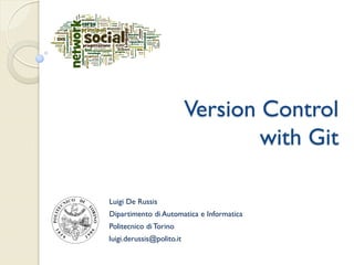 Version Control
                                   with Git

Luigi De Russis
Dipartimento di Automatica e Informatica
Politecnico di Torino
luigi.derussis@polito.it
 