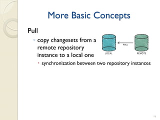 More Basic Concepts
Pull
  ◦ copy changesets from a
    remote repository
    instance to a local one
    synchronization between two repository instances




                                                        16
 