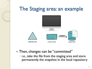 The Staging area: an example




                          STAGING AREA




   Then, changes can be “committed”
    ◦ i.e., take the file from the staging area and store
      permanently the snapshot in the local repository

                                                            28
 