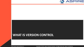 WHAT IS VERSION CONTROL
Copyrights © 2015. Aspire Software Solutions. All Rights Reserved. Aspire Confidential.http://www.aspiresoftware.in 2
 