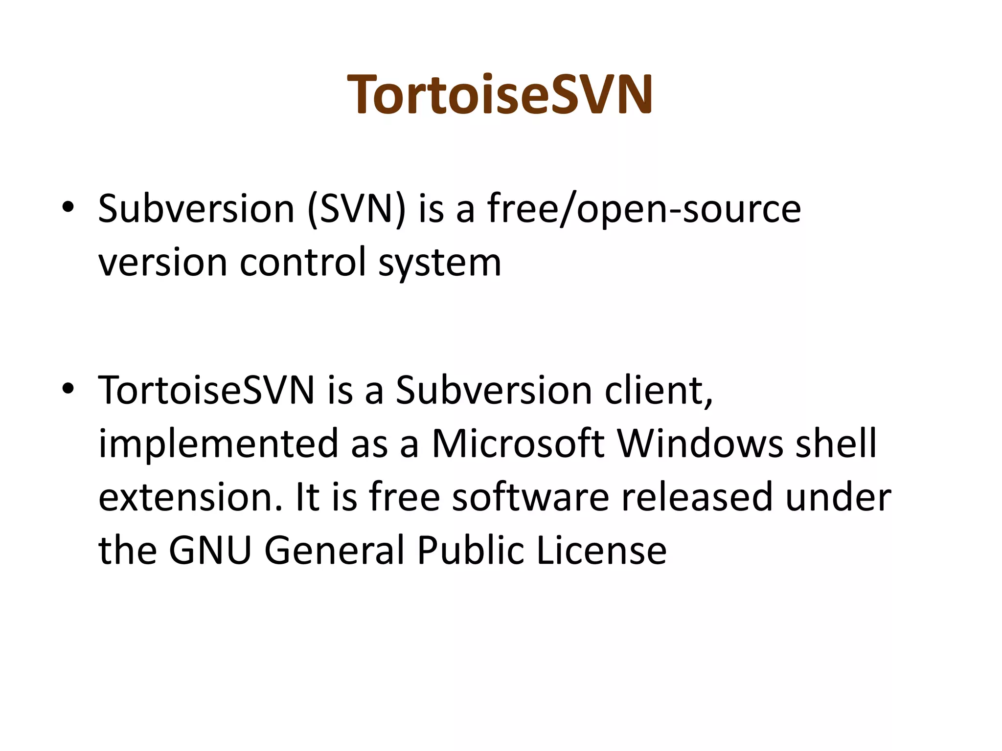 TortoiseSVNSubversion (SVN) is a free/open-source version control systemTortoiseSVN is a Subversion client, implemented as a Microsoft Windows shell extension. It is free software released under the GNU General Public License