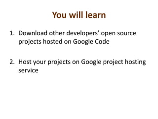 You will learnDownload other developers’ open source projects hosted on Google CodeHost your projects on Google project hosting service