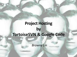 Project Hostingby TortoiseSVN & Google Code Browny Lin 