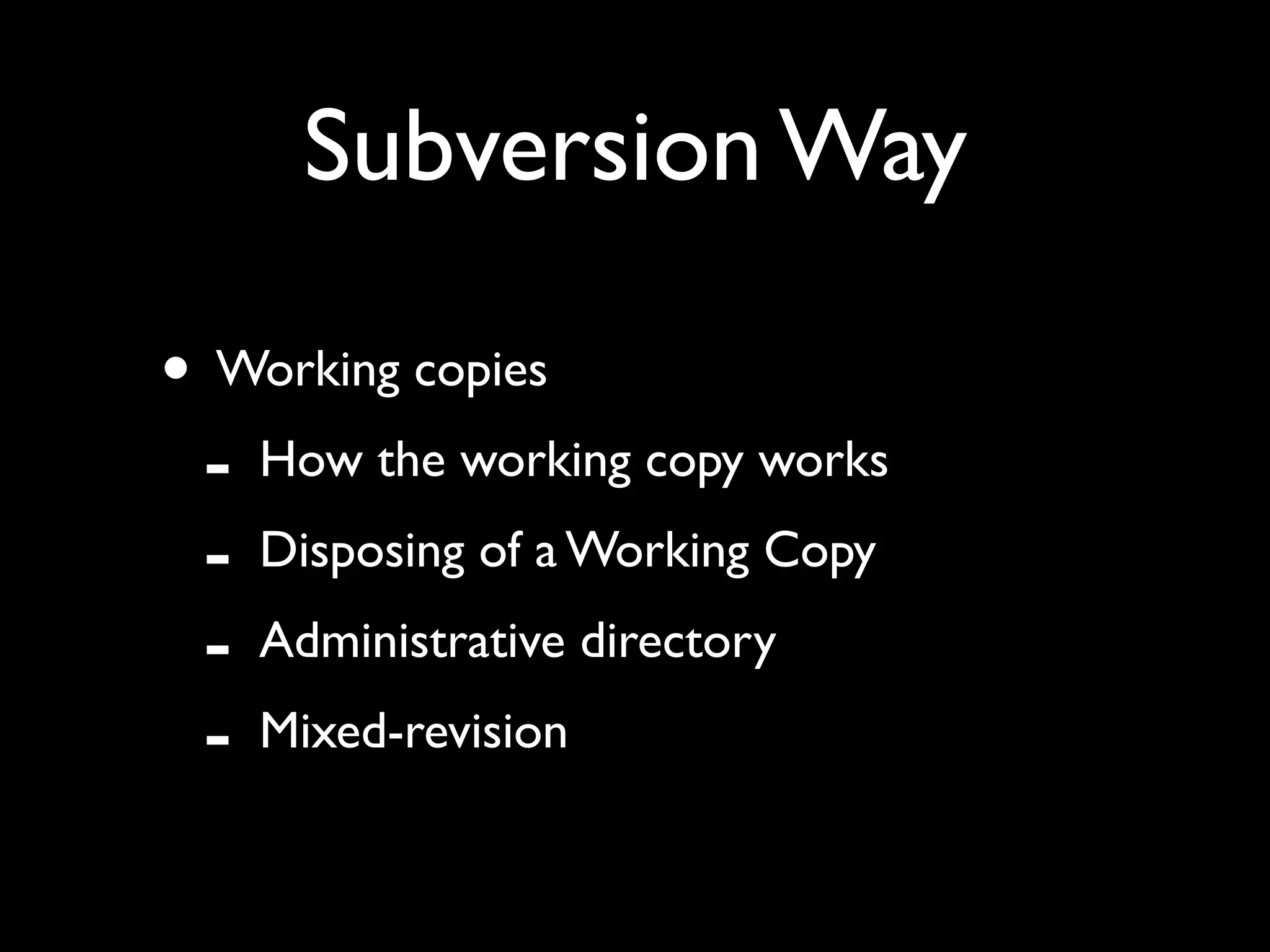 Subversion Way

• Working copies
 - How the working copy works
 - Disposing of a Working Copy
 - Administrative directory
 - Mixed-revision
 