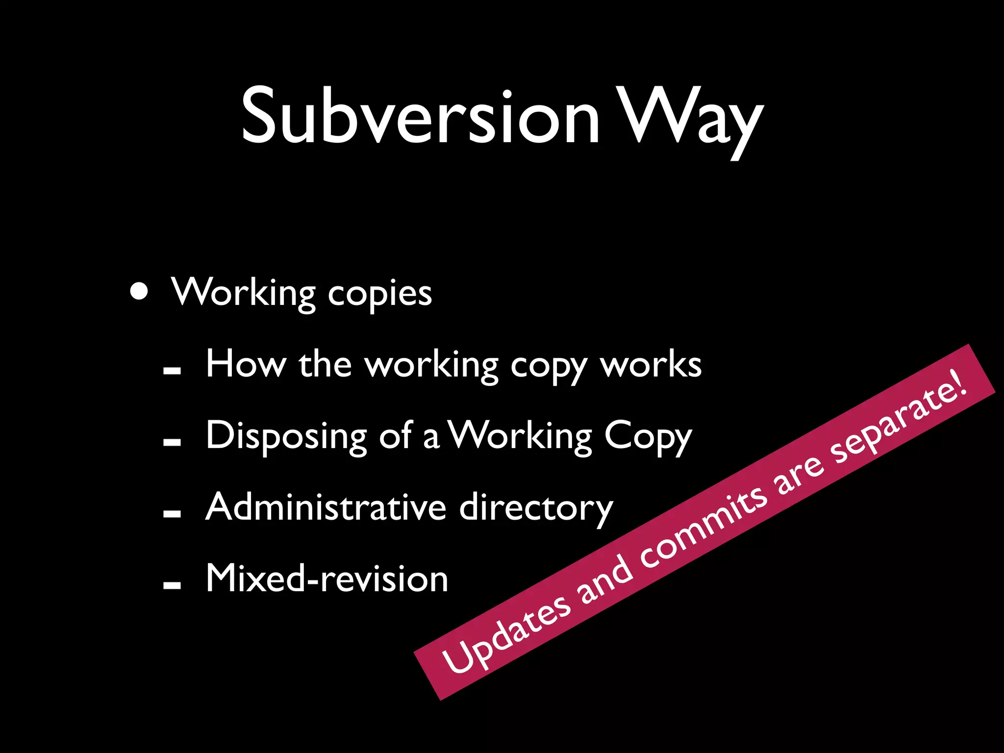 Subversion Way

• Working copies
 - How the working copy works                  at e!
 - Disposing of a Working Copy re sep       ar

 - Administrative directory           it sa
                                    m
                               c om
 - Mixed-revision
                      te sa
                            nd
                     p da
                    U
 