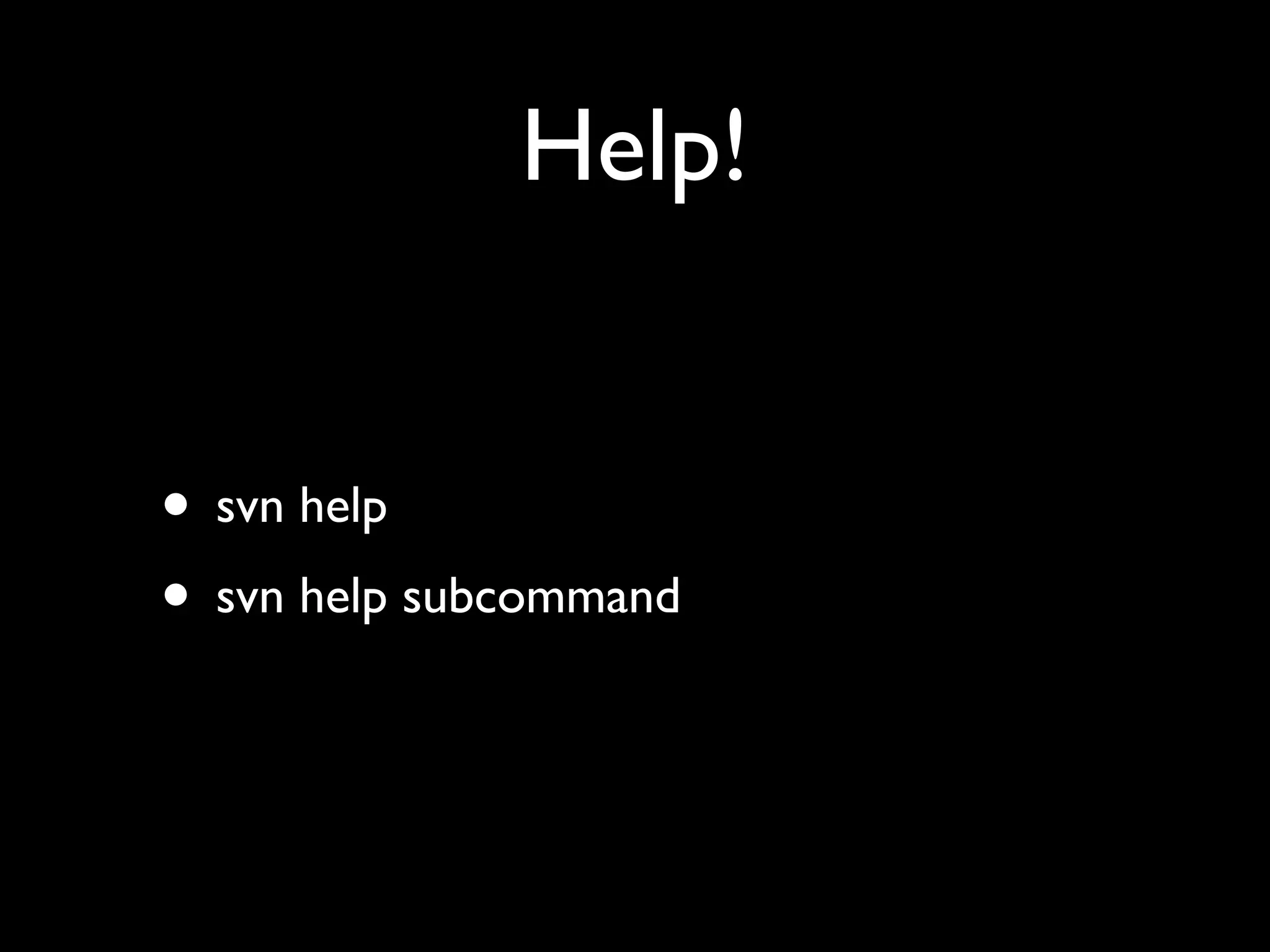 Help!


• svn help
• svn help subcommand
 