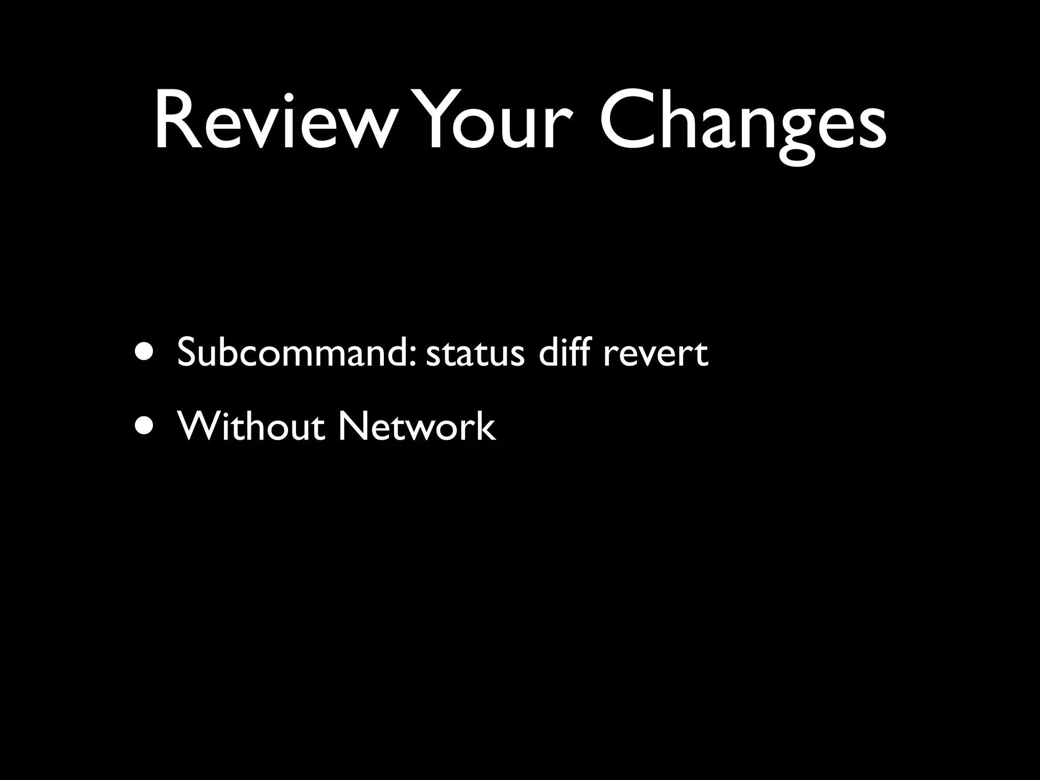 Review Your Changes

• Subcommand: status diff revert
• Without Network
 