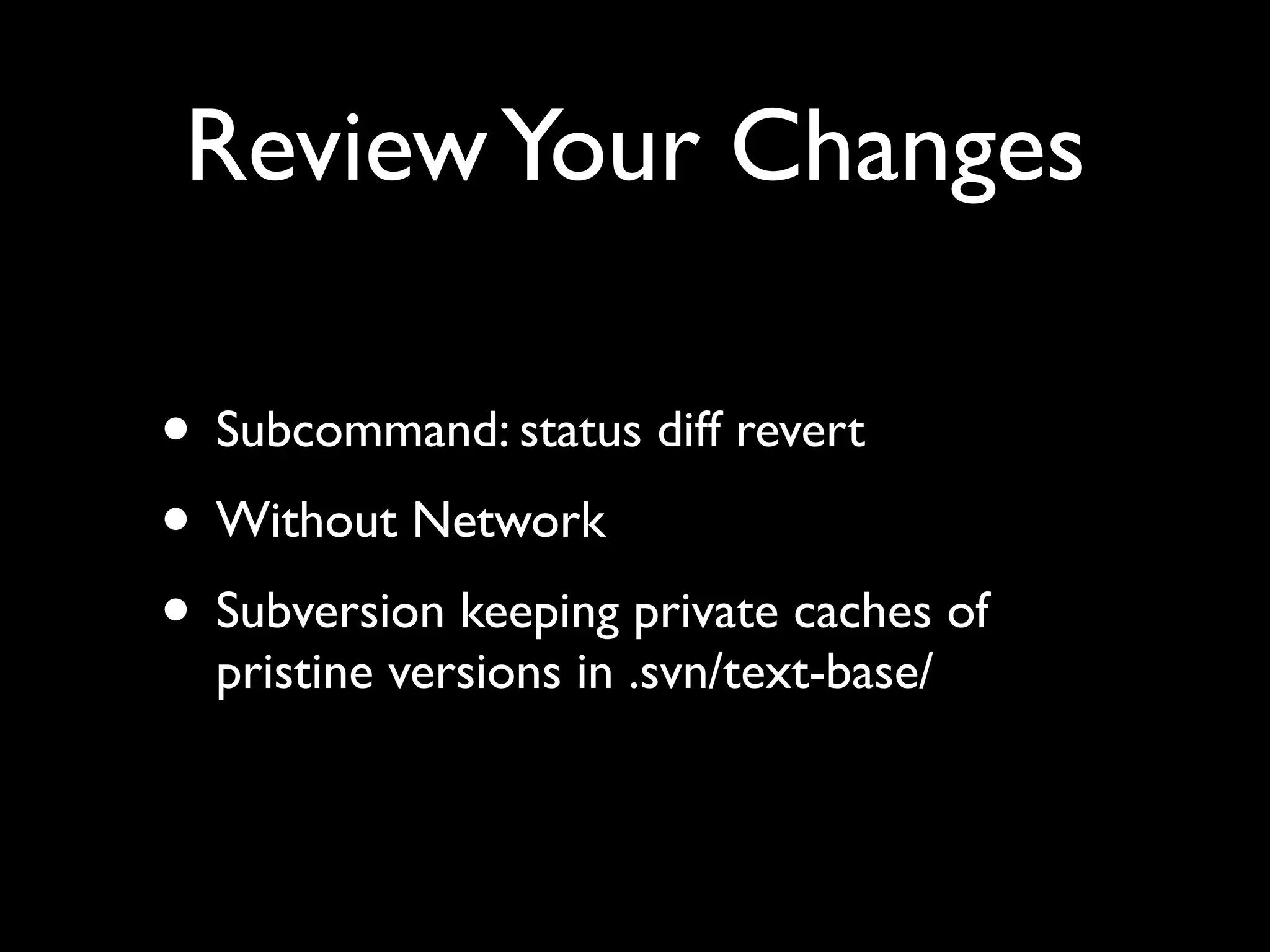 Review Your Changes

• Subcommand: status diff revert
• Without Network
• Subversion keeping private caches of
  pristine versions in .svn/text-base/
 