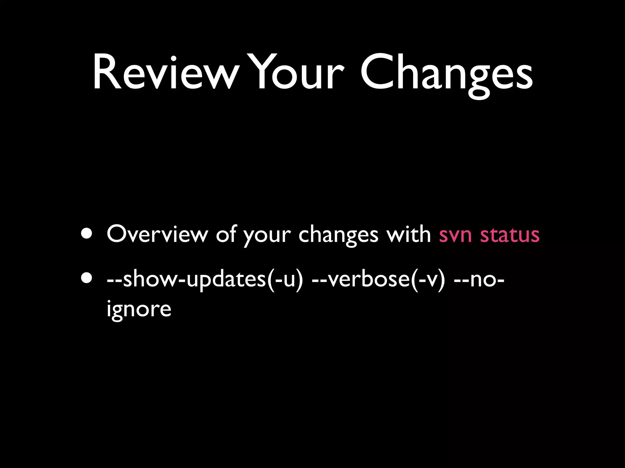 Review Your Changes


• Overview of your changes with svn status
• --show-updates(-u) --verbose(-v) --no-
  ignore
 