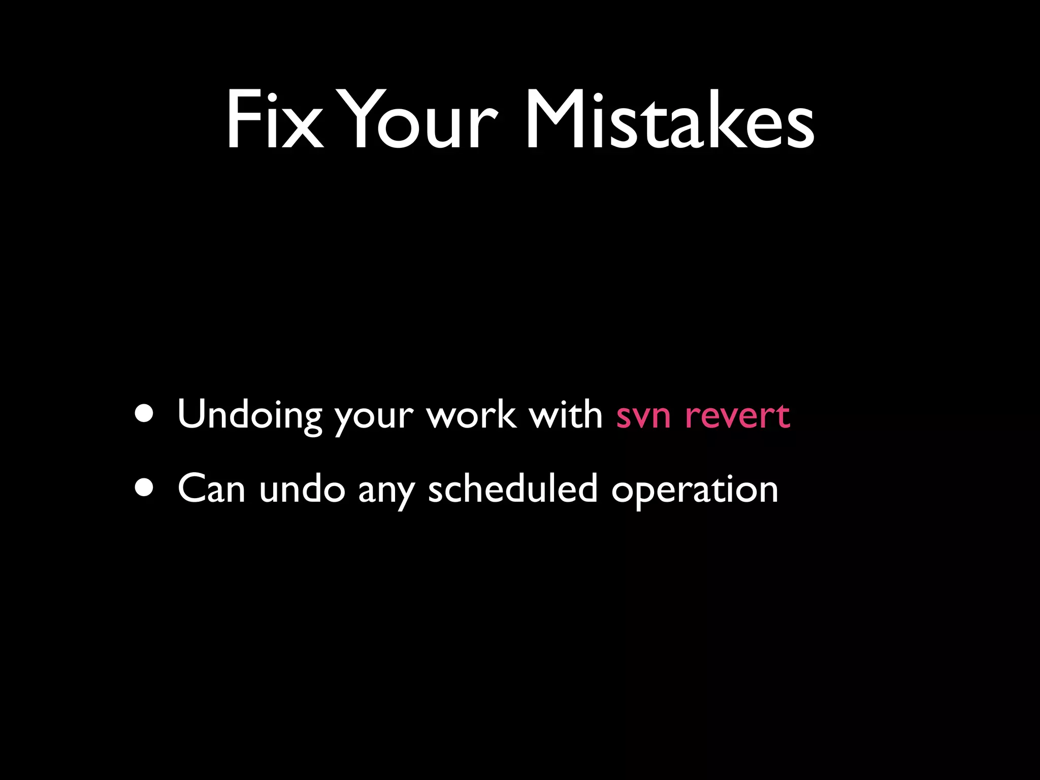 Fix Your Mistakes


• Undoing your work with svn revert
• Can undo any scheduled operation
 