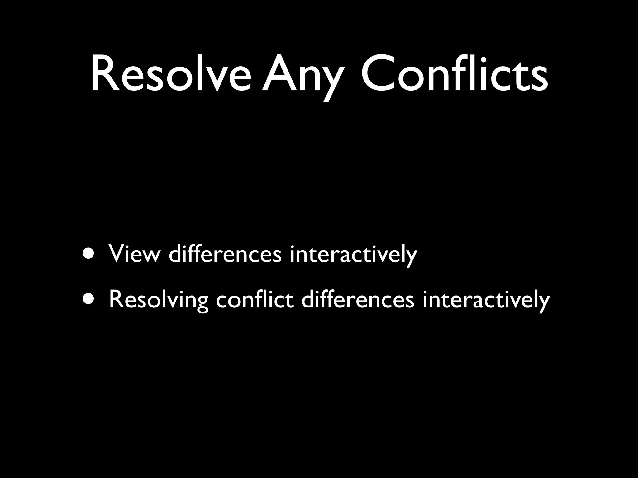 Resolve Any Conﬂicts


• View differences interactively
• Resolving conﬂict differences interactively
 