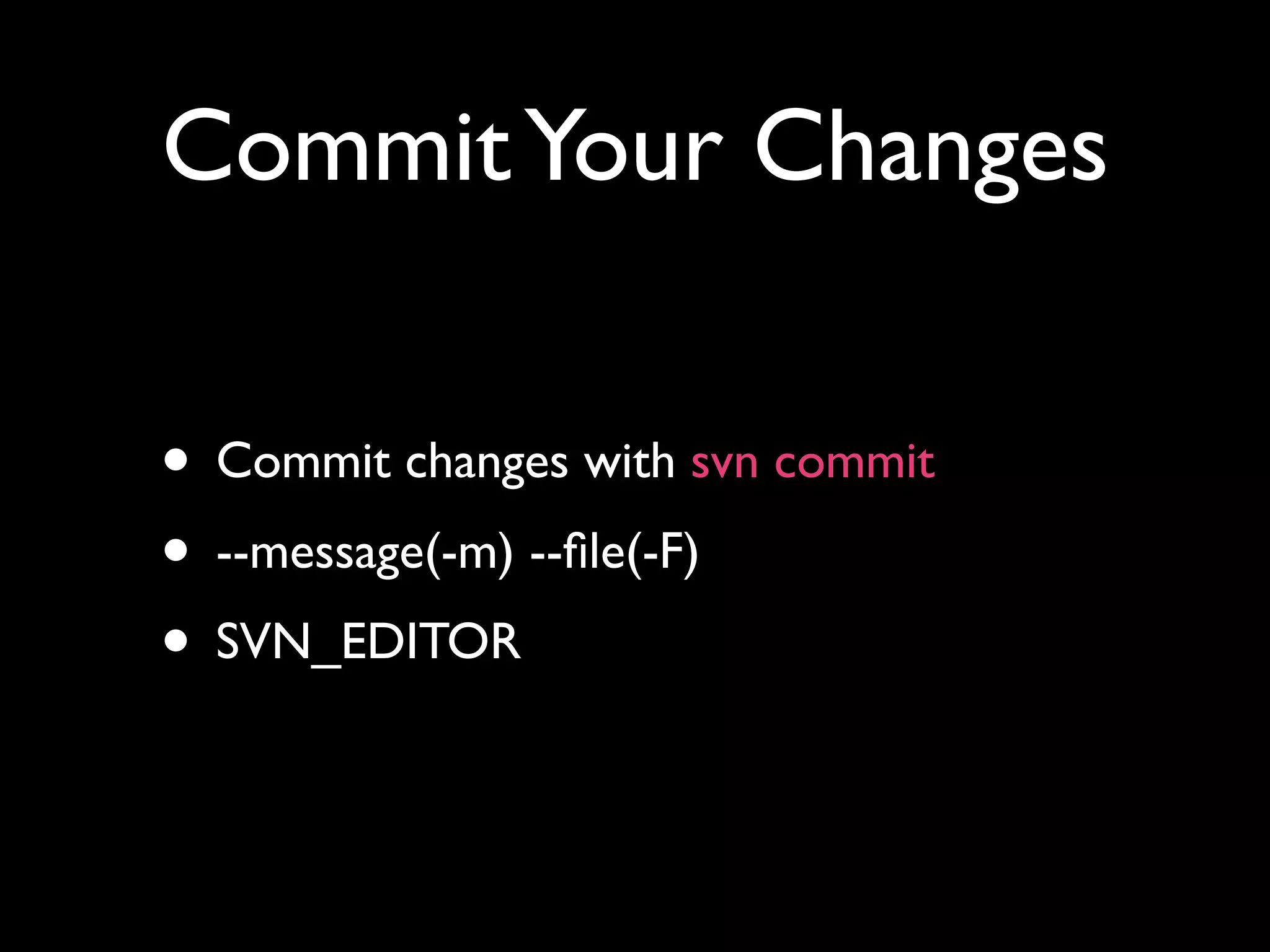 Commit Your Changes

• Commit changes with svn commit
• --message(-m) --ﬁle(-F)
• SVN_EDITOR
 