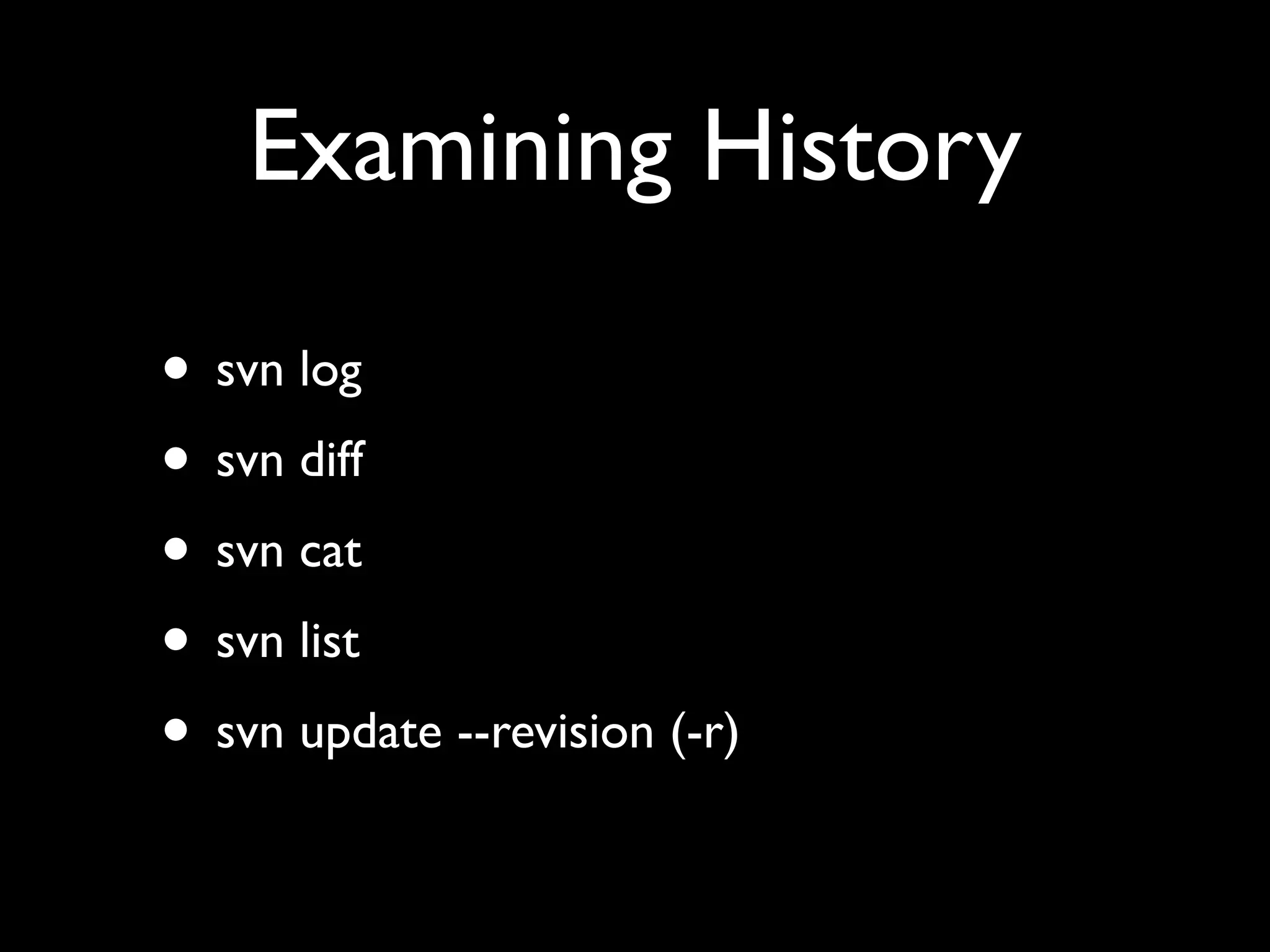 Examining History

• svn log
• svn diff
• svn cat
• svn list
• svn update --revision (-r)
 