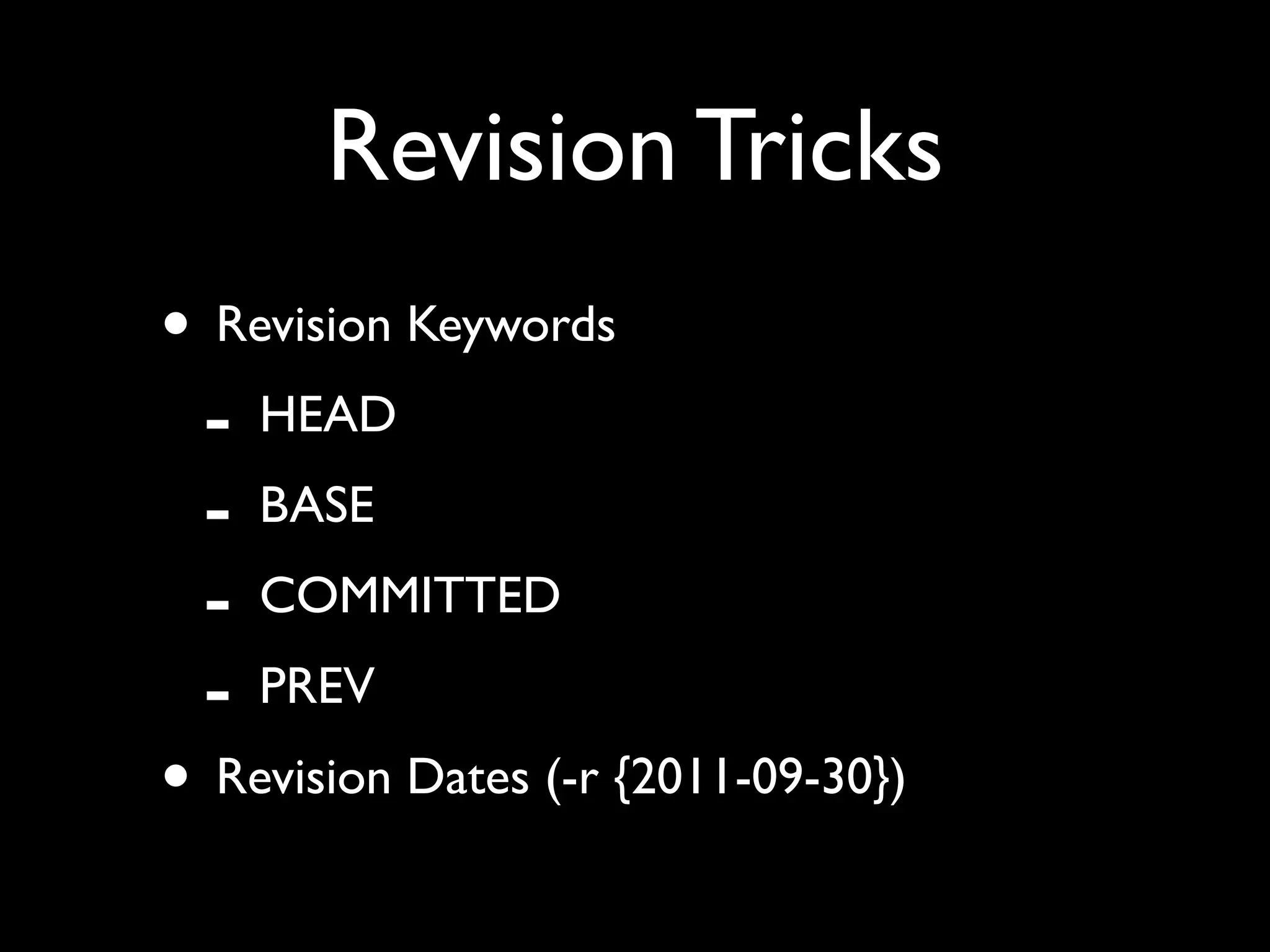 Revision Tricks
• Revision Keywords
 - HEAD
 - BASE
 - COMMITTED
 - PREV
• Revision Dates (-r {2011-09-30})
 
