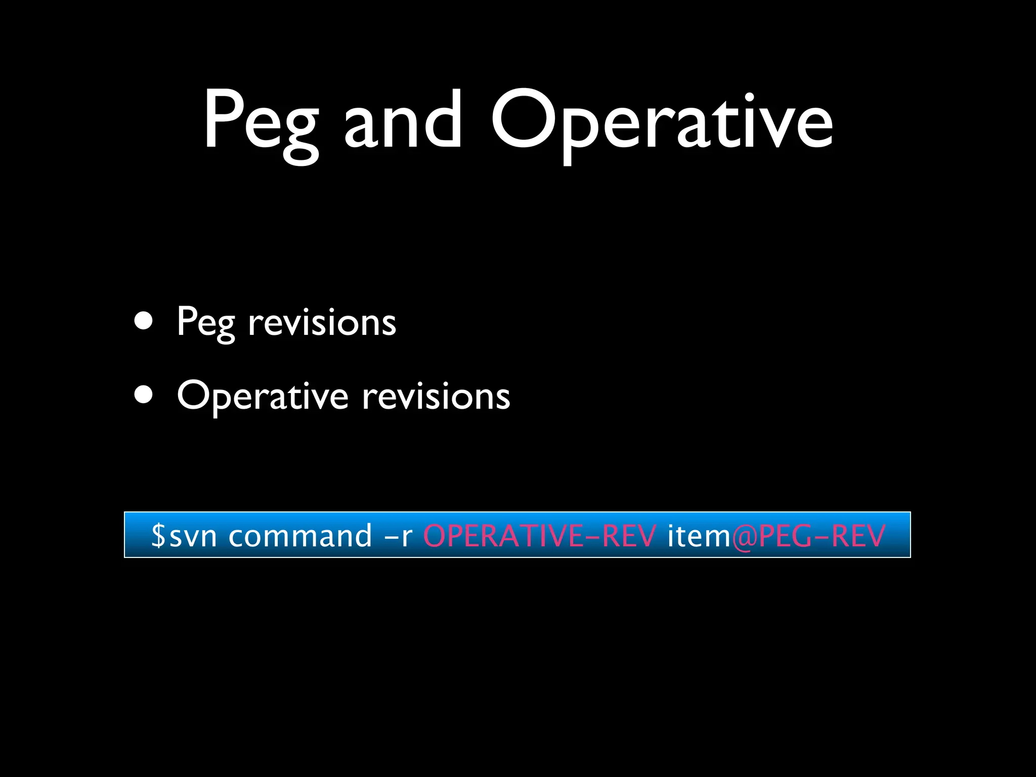 Peg and Operative

• Peg revisions
• Operative revisions
 $svn command -r OPERATIVE-REV item@PEG-REV
 