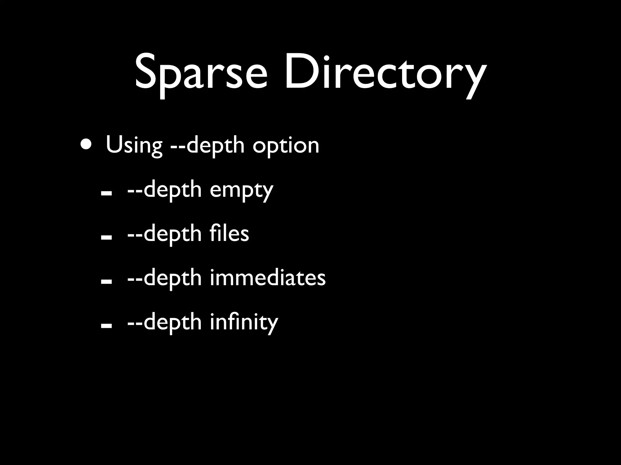 Sparse Directory
• Using --depth option
 - --depth empty
 - --depth ﬁles
 - --depth immediates
 - --depth inﬁnity
 