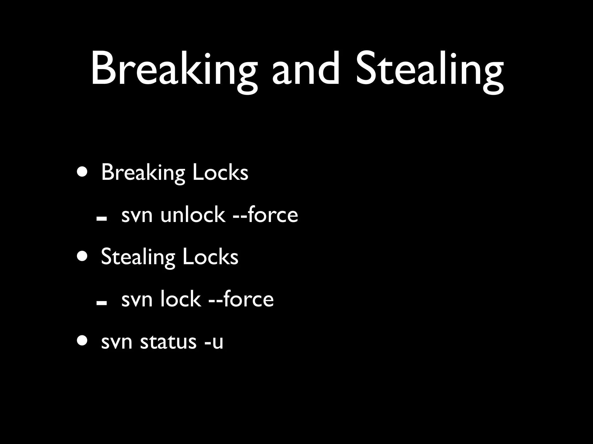 Breaking and Stealing

• Breaking Locks
 - svn unlock --force
• Stealing Locks
 - svn lock --force
• svn status -u
 