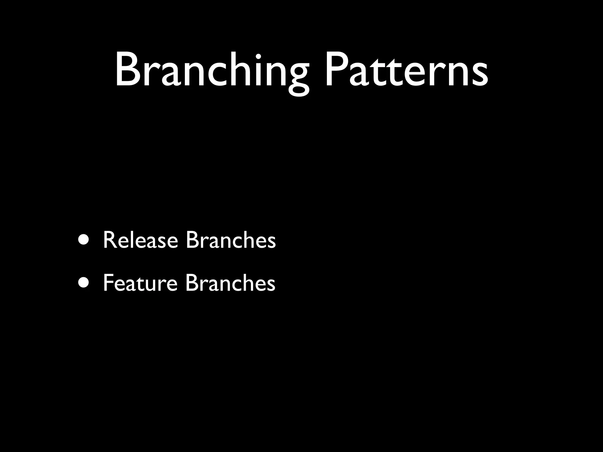 Branching Patterns


• Release Branches
• Feature Branches
 